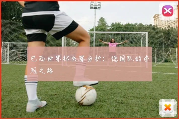 巴西世界杯决赛分析：德国队的夺冠之路